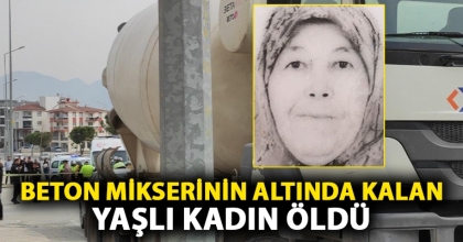 BETON MİKSERİNİN ALTINDA KALAN YAŞLI KADIN ÖLDÜ