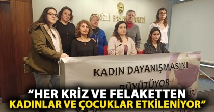 “HER KRİZ VE FELAKETTEN KADINLAR VE ÇOCUKLAR ETKİLENİYOR”