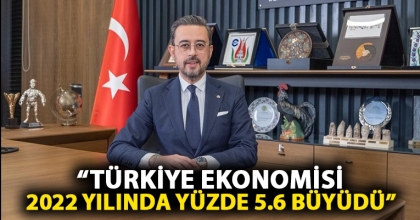 “TÜRKİYE EKONOMİSİ 2022 YILINDA YÜZDE 5.6 BÜYÜDÜ”