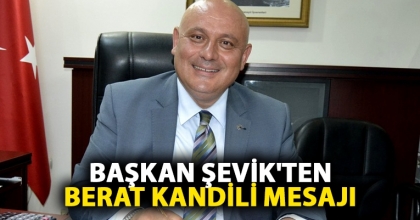 BAŞKAN ŞEVİK'TEN BERAT KANDİLİ MESAJI