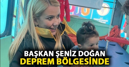 BAŞKAN ŞENİZ DOĞAN DEPREM BÖLGESİNDE