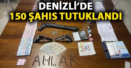 DENİZLİ’DE 150 ŞAHIS TUTUKLANDI
