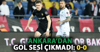 ANKARA’DAN GOL SESİ ÇIKMADI: 0-0