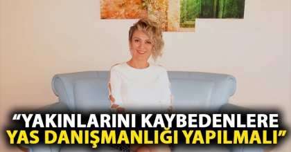 “YAKINLARINI KAYBEDENLERE YAS DANIŞMANLIĞI YAPILMALI”