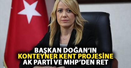 BAŞKAN DOĞAN’IN KONTEYNER KENT PROJESİNE AK PARTİ VE MHP’DEN RET
