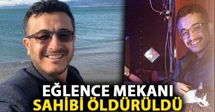 EĞLENCE MEKANI SAHİBİ ÖLDÜRÜLDÜ