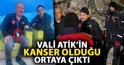VALİ ATİK’İN KANSER OLDUĞU ORTAYA ÇIKTI