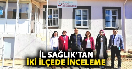 İL SAĞLIK’TAN İKİ İLÇEDE İNCELEME