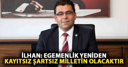 İLHAN: EGEMENLİK YENİDEN KAYITSIZ ŞARTSIZ MİLLETİN OLACAKTIR