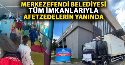MERKEZEFENDİ BELEDİYESİ TÜM İMKANLARIYLA AFETZEDELERİN YANINDA