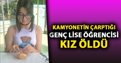 KAMYONETİN ÇARPTIĞI GENÇ LİSE ÖĞRENCİSİ KIZ ÖLDÜ