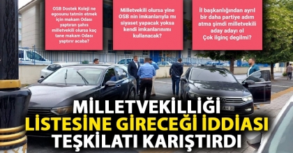 MİLLETVEKİLLİĞİ LİSTESİNE GİRECEĞİ İDDİASI TEŞKİLATI KARIŞTIRDI