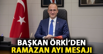 BAŞKAN ÖRKİ’DEN RAMAZAN MESAJI
