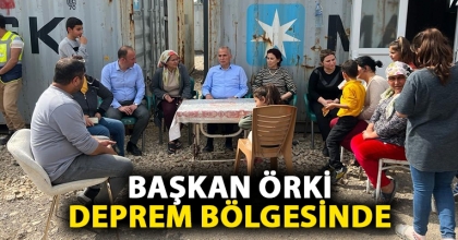 BAŞKAN ÖRKİ DEPREM BÖLGESİNDE