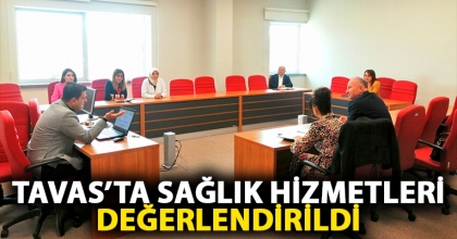 TAVAS’TA SAĞLIK HİZMETLERİ DEĞERLENDİRİLDİ