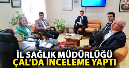 İL SAĞLIK MÜDÜRLÜĞÜ ÇAL’DA İNCELEME YAPTI