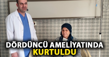 DÖRDÜNCÜ AMELİYATINDA KURTULDU