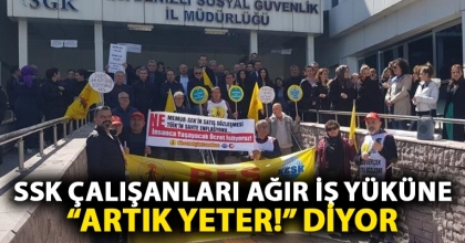 SSK ÇALIŞANLARI AĞIR İŞ YÜKÜNE “ARTIK YETER!” DİYOR