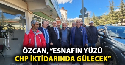 ÖZCAN, “ESNAFIN YÜZÜ CHP İKTİDARINDA GÜLECEK”