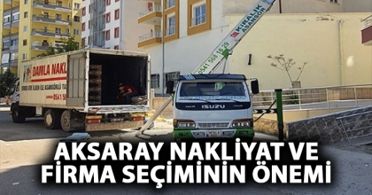 Aksaray Nakliyat ve Firma Seçiminin Önemi