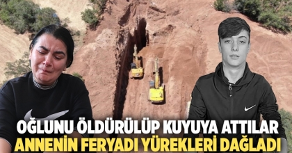 Oğlu öldürülüp kuyuya atılan annenin feryatları yürekleri dağladı 