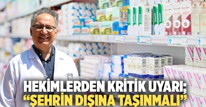 Hekimlerden kritik uyarı; “Şehrin dışına taşınmalı”