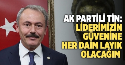 AK Partili Tin: Liderimizin güvenine her daim layık olacağım