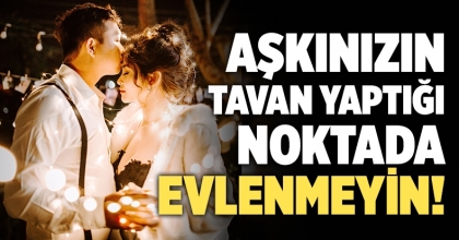 Aşkınızın tavan yaptığı noktada evlenmeyin!