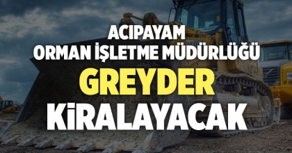 ACIPAYAM ORMAN İŞLETME MÜDÜRLÜĞÜ GREYDER KİRALAYACAK