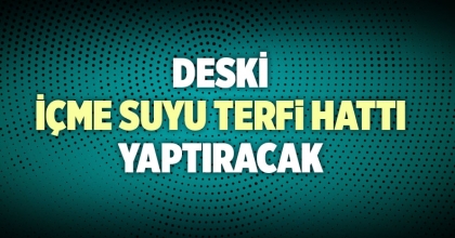 DESKİ İÇME SUYU TERFİ HATTI YAPTIRACAK