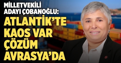 Çobanoğlu: Atlantik’te Kaos Var, Çözüm Avrasya’da!