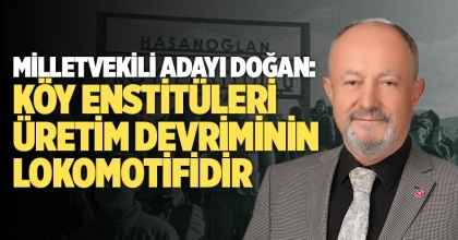 Milletvekili Adayı Doğan: Köy Enstitüleri, Üretim Devriminin Lokomotifidir