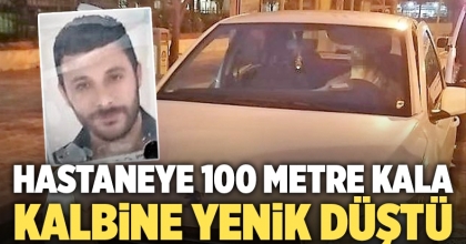 Hastaneye 100 metre kala kalbine yenik düştü 