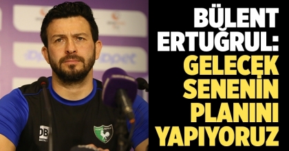 Bülent Ertuğrul: Gelecek senenin planını yapıyoruz  
