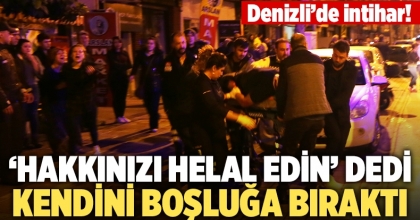 ‘Hakkınızı helal edin’ dedi, kendini boşluğa bıraktı