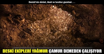 DESKİ EKİPLERİ YAĞMUR ÇAMUR DEMEDEN ÇALIŞIYOR 