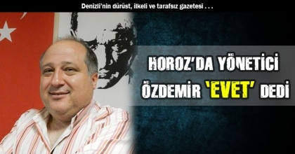 HOROZ’DA YÖNETİCİ ÖZDEMİR ‘EVET’ DEDİ