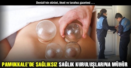 PAMUKKALE’DE SAĞLIKSIZ SAĞLIK KURULUŞLARINA MÜHÜR