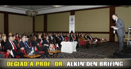 DEGİAD’A PROF. DR. ALKİN’DEN BRİFİNG