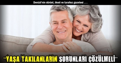 “YAŞA TAKILANLARIN SORUNLARI ÇÖZÜLMELİ”