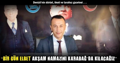 “BİR GÜN ELBET AKŞAM NAMAZINI KARABAĞ’DA KILACAĞIZ”
