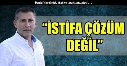 “İSTİFA ÇÖZÜM DEĞİL”