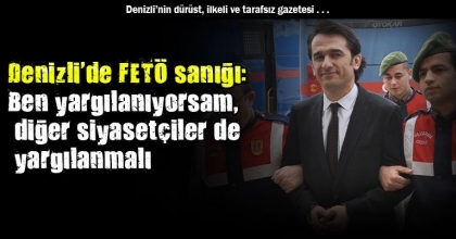 Denizli'de FETÖ sanığı: Ben yargılanıyorsam, diğer siyasetçiler de yargılanmalı