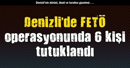 Denizli’de FETÖ operasyonunda 6 kişi tutuklandı