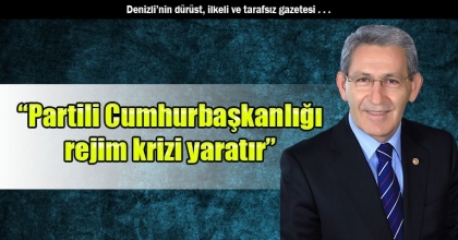 CHP Denizli Milletvekili Kazım Arslan: “Partili Cumhurbaşkanlığı rejim krizi yaratır”