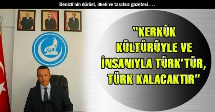 “KERKÜK KÜLTÜRÜYLE VE İNSANIYLA TÜRK’TÜR, TÜRK KALACAKTIR”