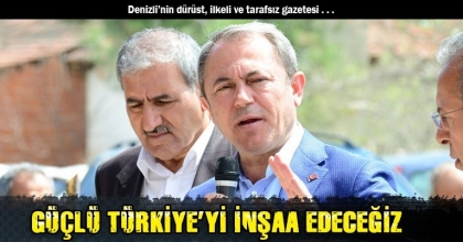 GÜÇLÜ TÜRKİYE’Yİ İNŞAA EDECEĞİZ