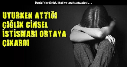 UYURKEN ATTIĞI ÇIĞLIK CİNSEL İSTİSMARI ORTAYA ÇIKARDI