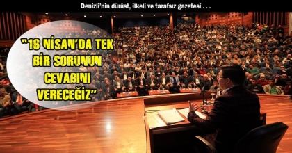  “16 NİSAN’DA TEK BİR SORUNUN CEVABINI VERECEĞİZ”