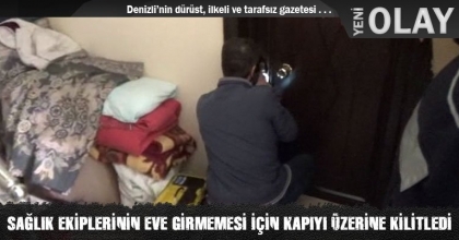 SAĞLIK EKİPLERİNİN EVE GİRMEMESİ İÇİN KAPIYI ÜZERİNE KİLİTLEDİ 